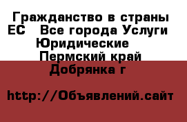 Гражданство в страны ЕС - Все города Услуги » Юридические   . Пермский край,Добрянка г.